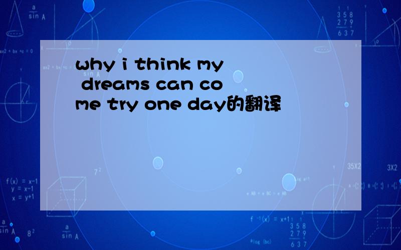 why i think my dreams can come try one day的翻译