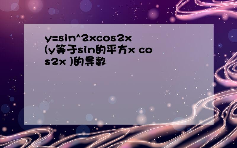 y=sin^2xcos2x (y等于sin的平方x cos2x )的导数