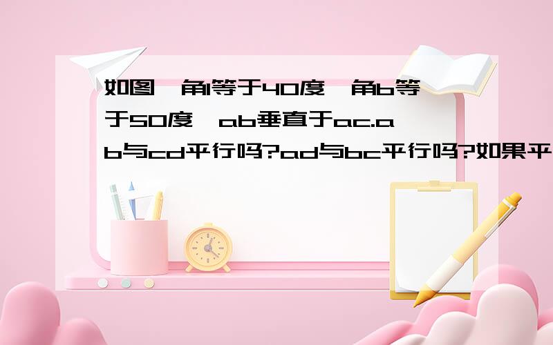 如图,角1等于40度,角b等于50度,ab垂直于ac.ab与cd平行吗?ad与bc平行吗?如果平行请说明理由.