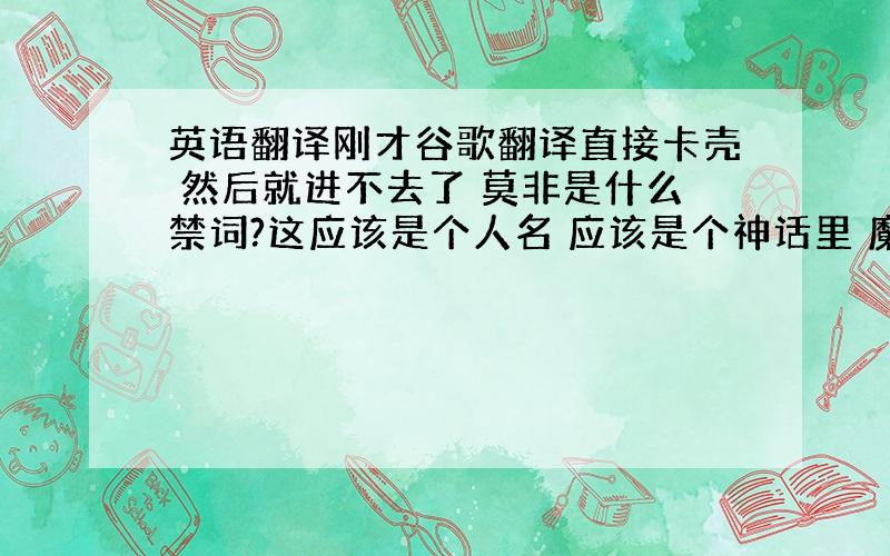 英语翻译刚才谷歌翻译直接卡壳 然后就进不去了 莫非是什么禁词?这应该是个人名 应该是个神话里 魔族的