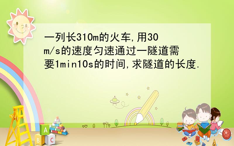 一列长310m的火车,用30m/s的速度匀速通过一隧道需要1min10s的时间,求隧道的长度.