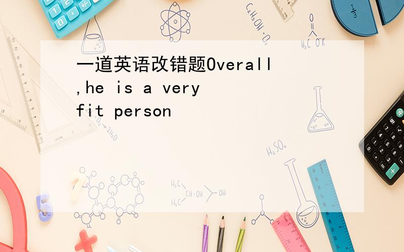 一道英语改错题Overall,he is a very fit person