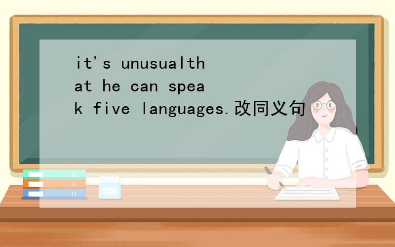 it's unusualthat he can speak five languages.改同义句