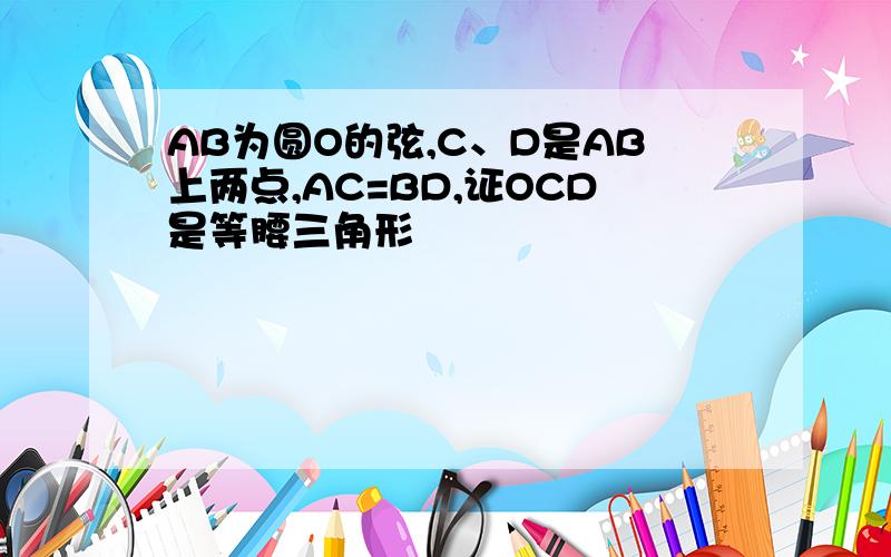 AB为圆O的弦,C、D是AB上两点,AC=BD,证OCD是等腰三角形