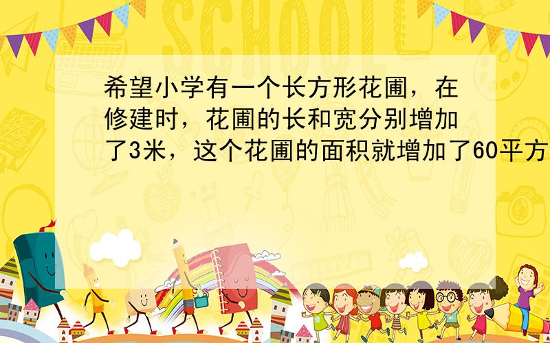 希望小学有一个长方形花圃，在修建时，花圃的长和宽分别增加了3米，这个花圃的面积就增加了60平方米．花圃原来的周长是___