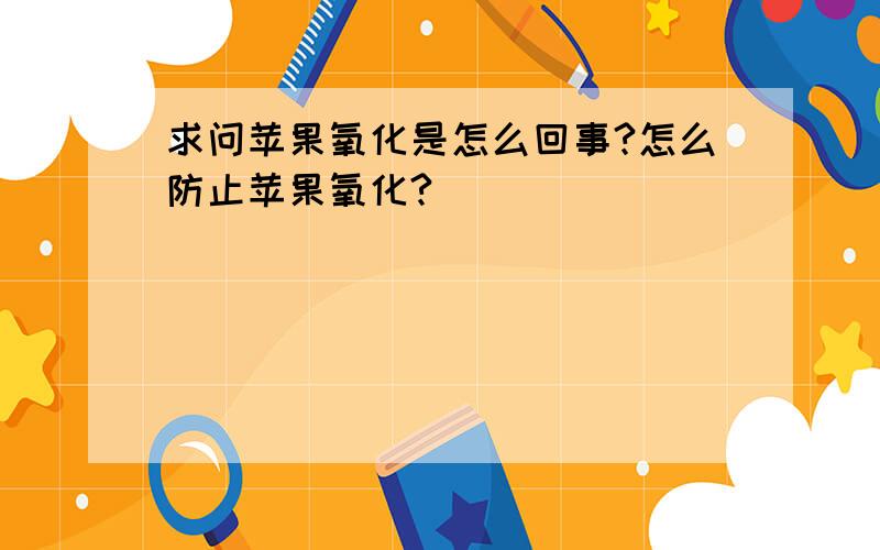 求问苹果氧化是怎么回事?怎么防止苹果氧化?