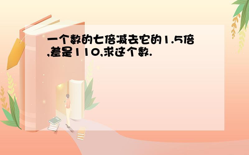 一个数的七倍减去它的1.5倍,差是110,求这个数.