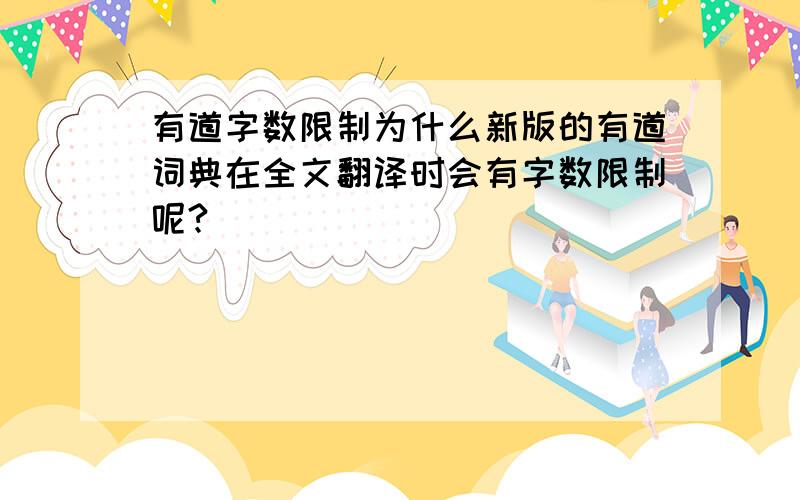 有道字数限制为什么新版的有道词典在全文翻译时会有字数限制呢?