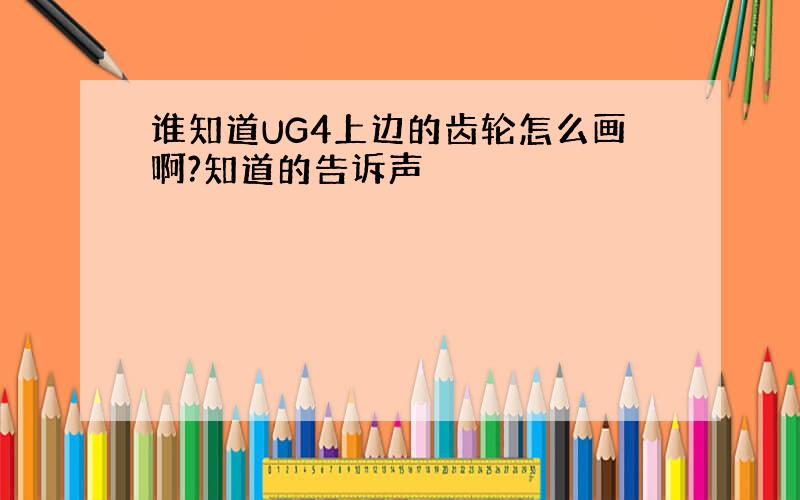 谁知道UG4上边的齿轮怎么画啊?知道的告诉声