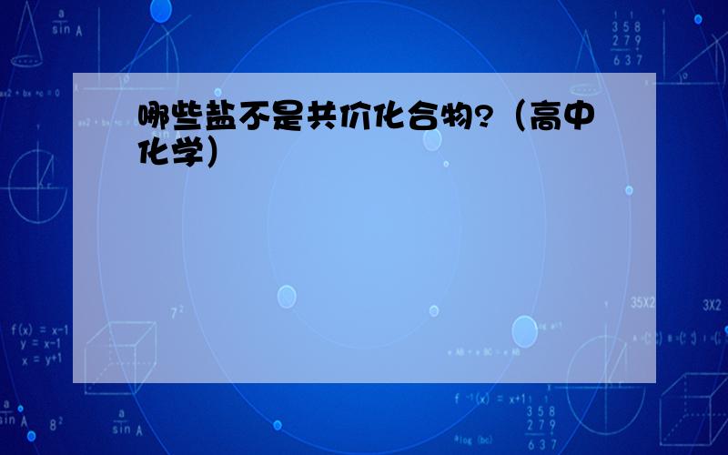 哪些盐不是共价化合物?（高中化学）