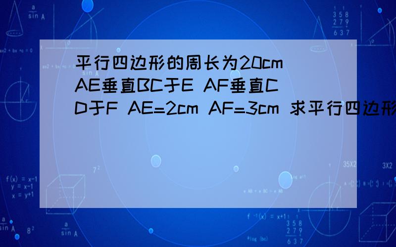 平行四边形的周长为20cm AE垂直BC于E AF垂直CD于F AE=2cm AF=3cm 求平行四边形ABCD的面积