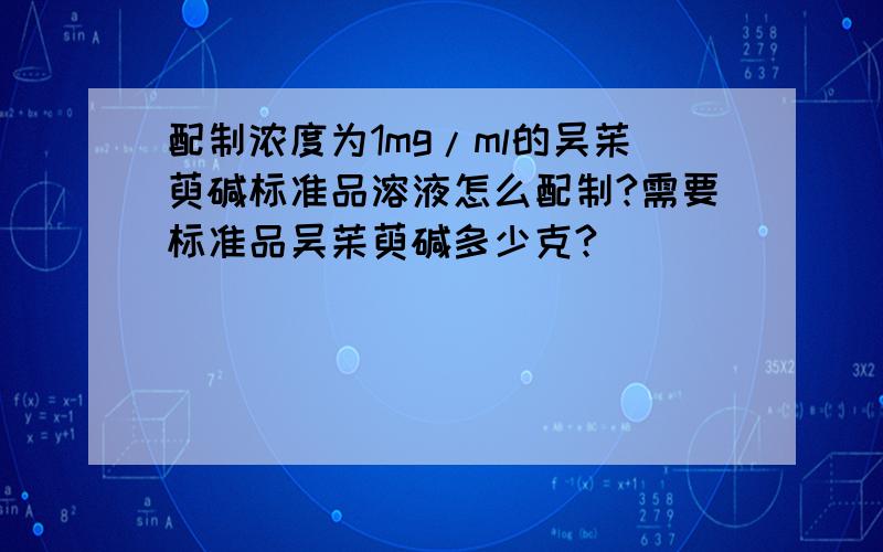 配制浓度为1mg/ml的吴茱萸碱标准品溶液怎么配制?需要标准品吴茱萸碱多少克?