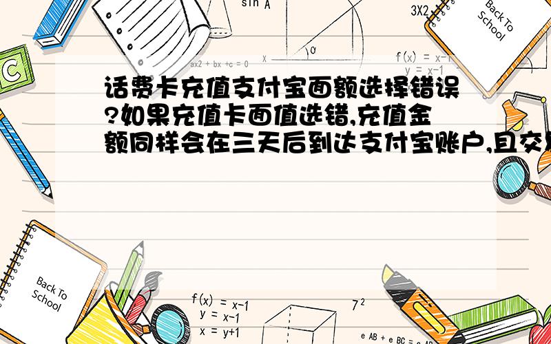 话费卡充值支付宝面额选择错误?如果充值卡面值选错,充值金额同样会在三天后到达支付宝账户,且交易无法完成,可以在三天后登录