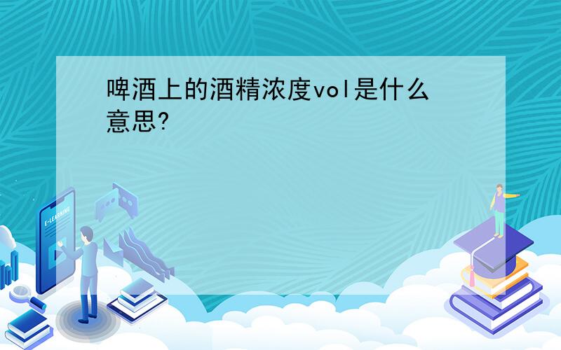 啤酒上的酒精浓度vol是什么意思?