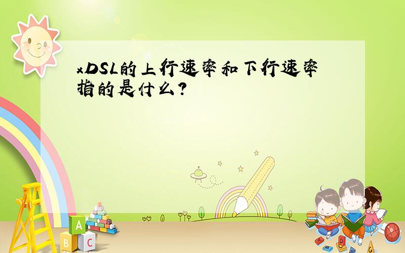 xDSL的上行速率和下行速率指的是什么?