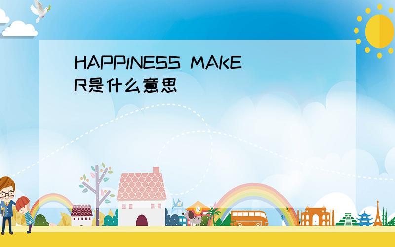 HAPPlNESS MAKER是什么意思