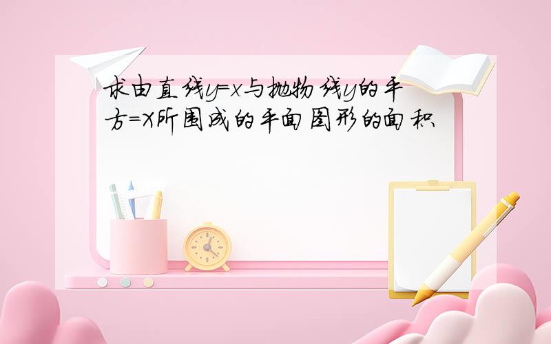 求由直线y=x与抛物线y的平方＝X所围成的平面图形的面积