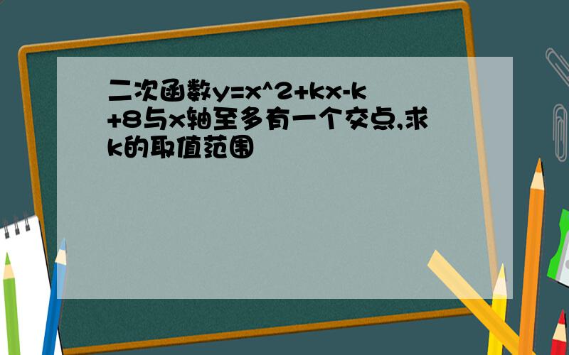 二次函数y=x^2+kx-k+8与x轴至多有一个交点,求k的取值范围