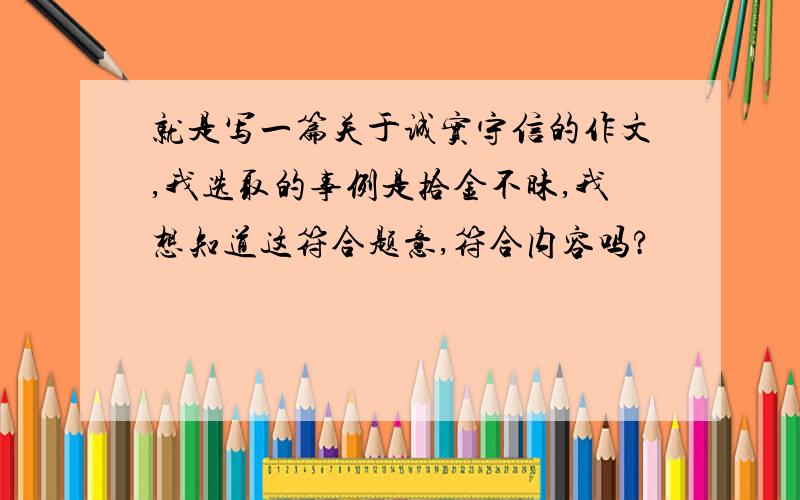 就是写一篇关于诚实守信的作文,我选取的事例是拾金不昧,我想知道这符合题意,符合内容吗?