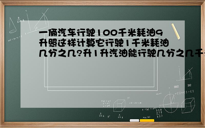 一俩汽车行驶100千米耗油9升照这样计算它行驶1千米耗油几分之几?升1升汽油能行驶几分之几千米?