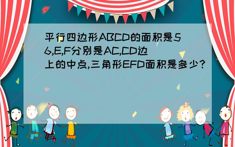 平行四边形ABCD的面积是56,E,F分别是AC,CD边上的中点,三角形EFD面积是多少?