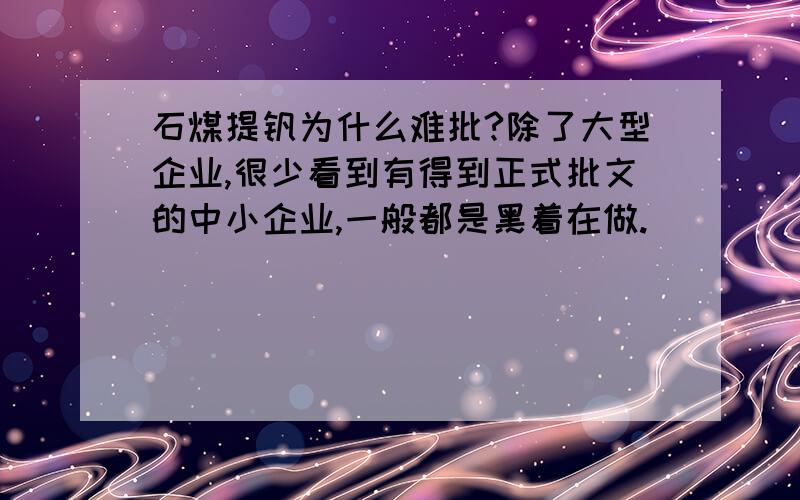 石煤提钒为什么难批?除了大型企业,很少看到有得到正式批文的中小企业,一般都是黑着在做.