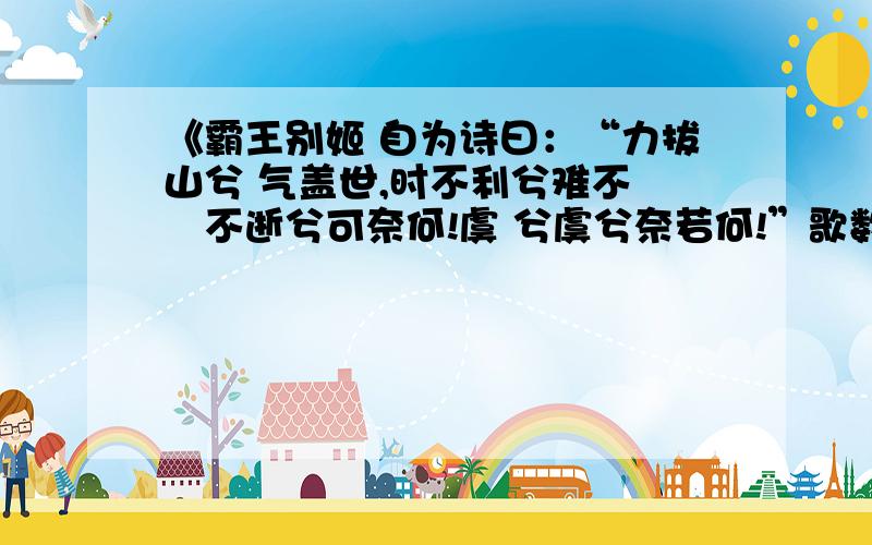 《霸王别姬 自为诗曰：“力拔山兮 气盖世,时不利兮难不 騅不逝兮可奈何!虞 兮虞兮奈若何!”歌数 阕,美人和之.项王 泣