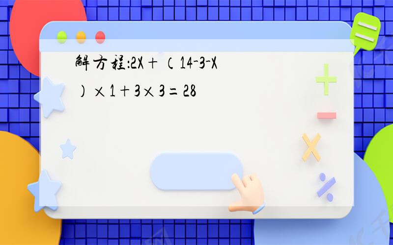 解方程：2X+（14-3-X）×1+3×3=28