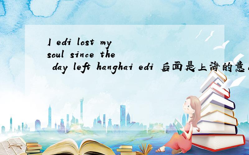 I edi lost my soul since the day left hanghai edi 后面是上海的意思吗