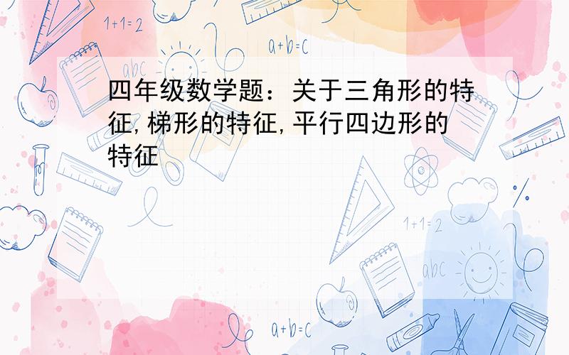 四年级数学题：关于三角形的特征,梯形的特征,平行四边形的特征