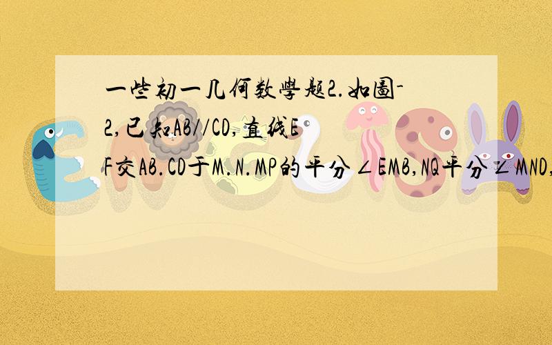 一些初一几何数学题2.如图-2,已知AB//CD,直线EF交AB.CD于M.N.MP的平分∠EMB,NQ平分∠MND,那