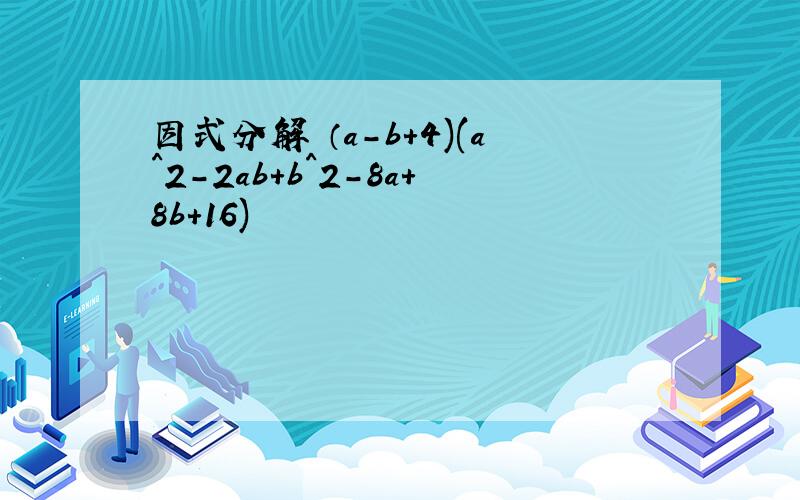 因式分解 （a-b+4)(a^2-2ab+b^2-8a+8b+16)