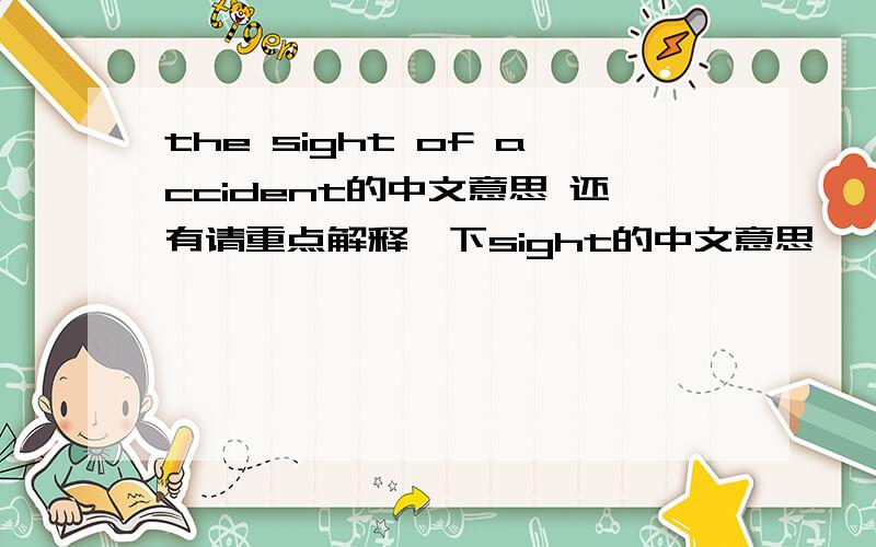 the sight of accident的中文意思 还有请重点解释一下sight的中文意思