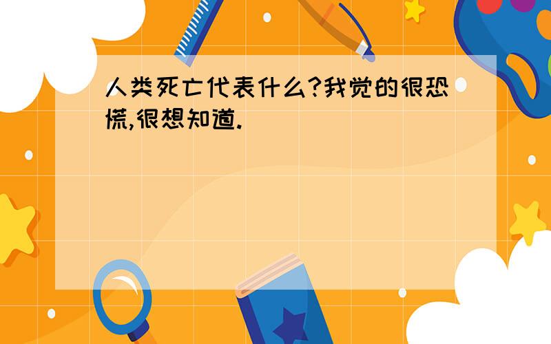 人类死亡代表什么?我觉的很恐慌,很想知道.