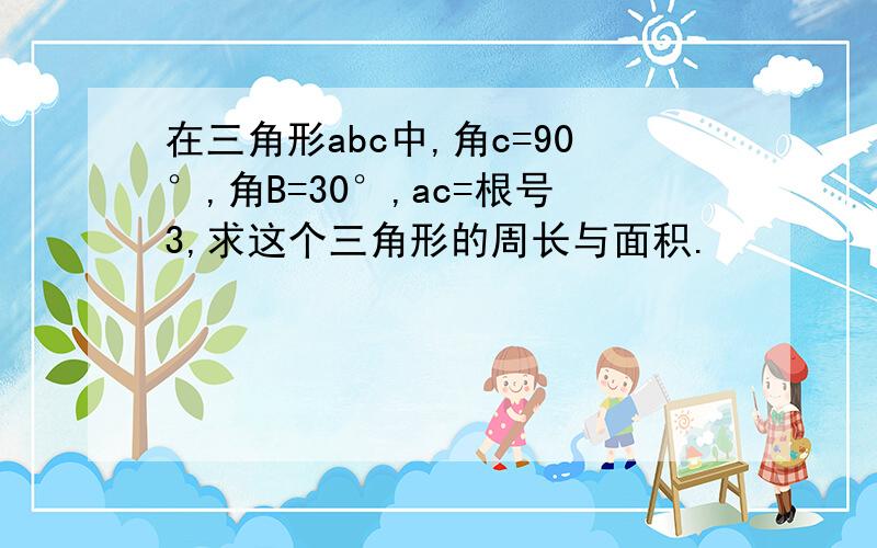 在三角形abc中,角c=90°,角B=30°,ac=根号3,求这个三角形的周长与面积.