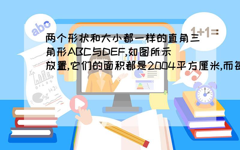 两个形状和大小都一样的直角三角形ABC与DEF,如图所示放置,它们的面积都是2004平方厘米,而每一个三角形直