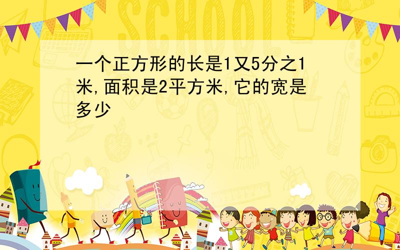 一个正方形的长是1又5分之1米,面积是2平方米,它的宽是多少