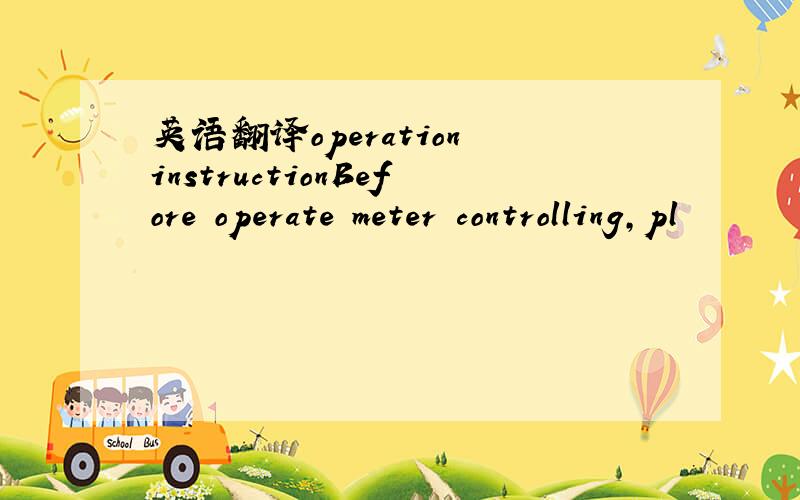 英语翻译operation instructionBefore operate meter controlling,pl