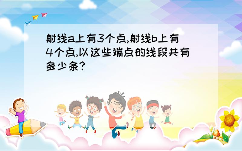 射线a上有3个点,射线b上有4个点,以这些端点的线段共有多少条?