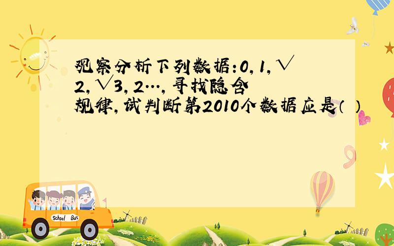 观察分析下列数据:0,1,√2,√3,2...,寻找隐含规律,试判断第2010个数据应是（ ）