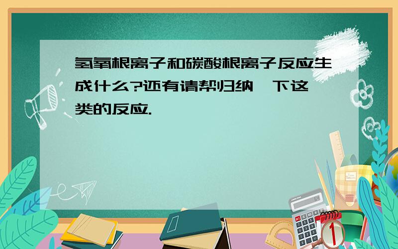 氢氧根离子和碳酸根离子反应生成什么?还有请帮归纳一下这一类的反应.