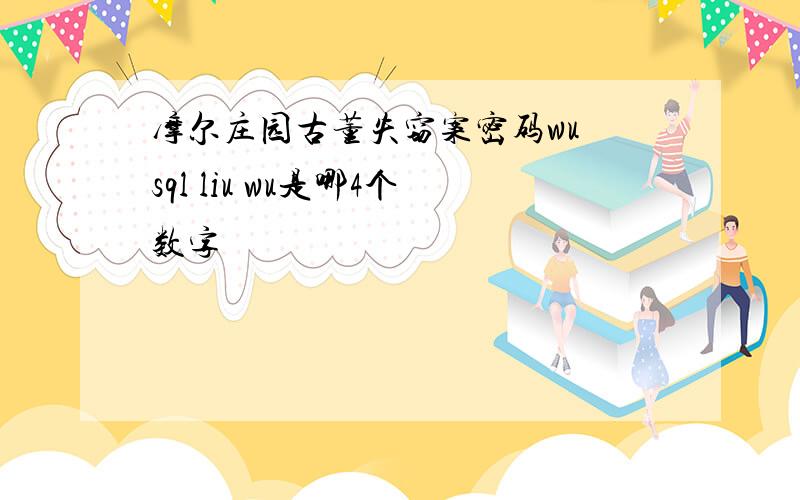 摩尔庄园古董失窃案密码wu sql liu wu是哪4个数字