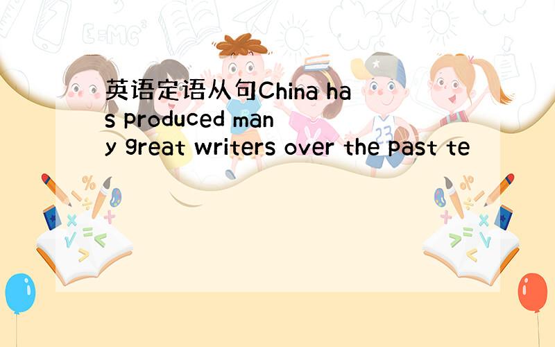 英语定语从句China has produced many great writers over the past te