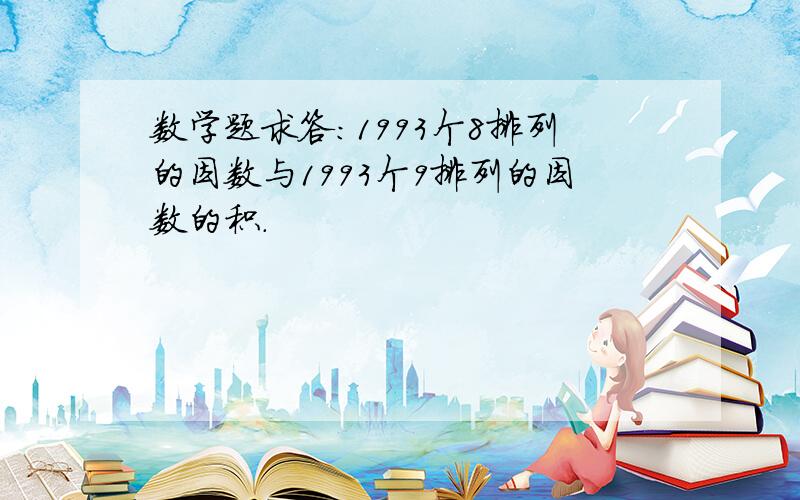 数学题求答：1993个8排列的因数与1993个9排列的因数的积.