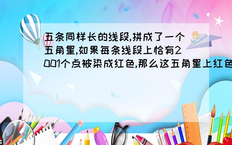 五条同样长的线段,拼成了一个五角星,如果每条线段上恰有2001个点被染成红色,那么这五角星上红色点共