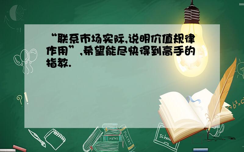 “联系市场实际,说明价值规律作用”,希望能尽快得到高手的指教.