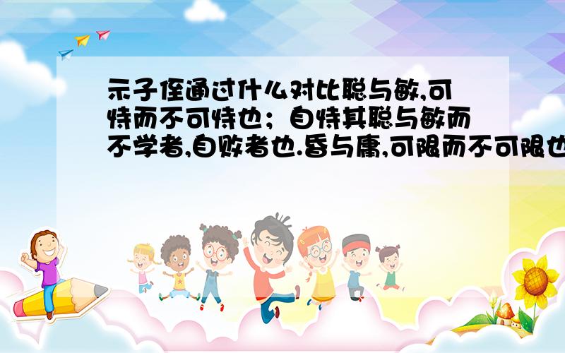 示子侄通过什么对比聪与敏,可恃而不可恃也；自恃其聪与敏而不学者,自败者也.昏与庸,可限而不可限也；不自限其昏与庸而力学不