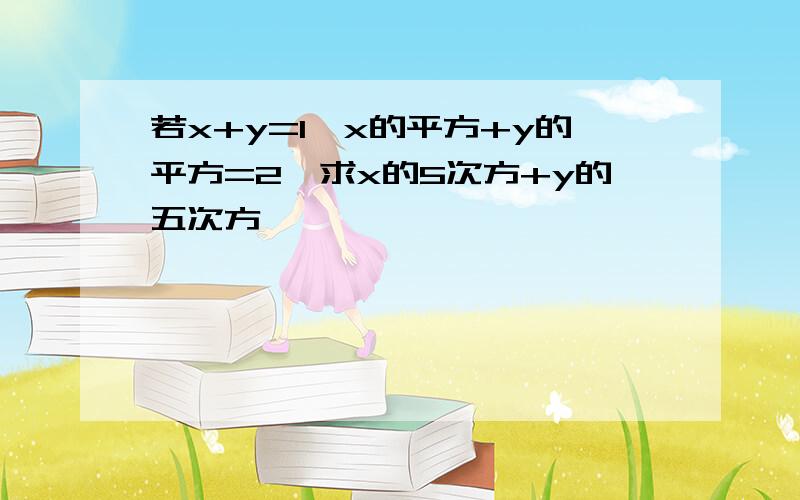 若x+y=1,x的平方+y的平方=2,求x的5次方+y的五次方