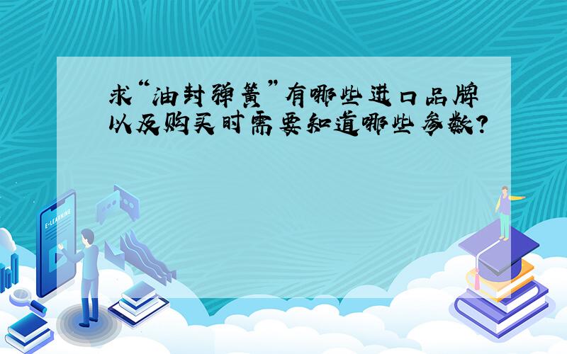 求“油封弹簧”有哪些进口品牌以及购买时需要知道哪些参数?