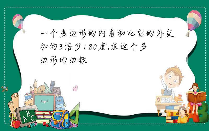 一个多边形的内角和比它的外交和的3倍少180度,求这个多边形的边数